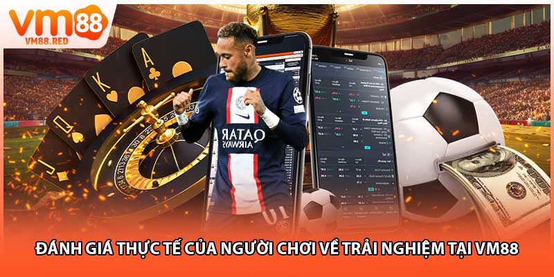 Đánh giá thực tế của người chơi về trải nghiệm tại VM88